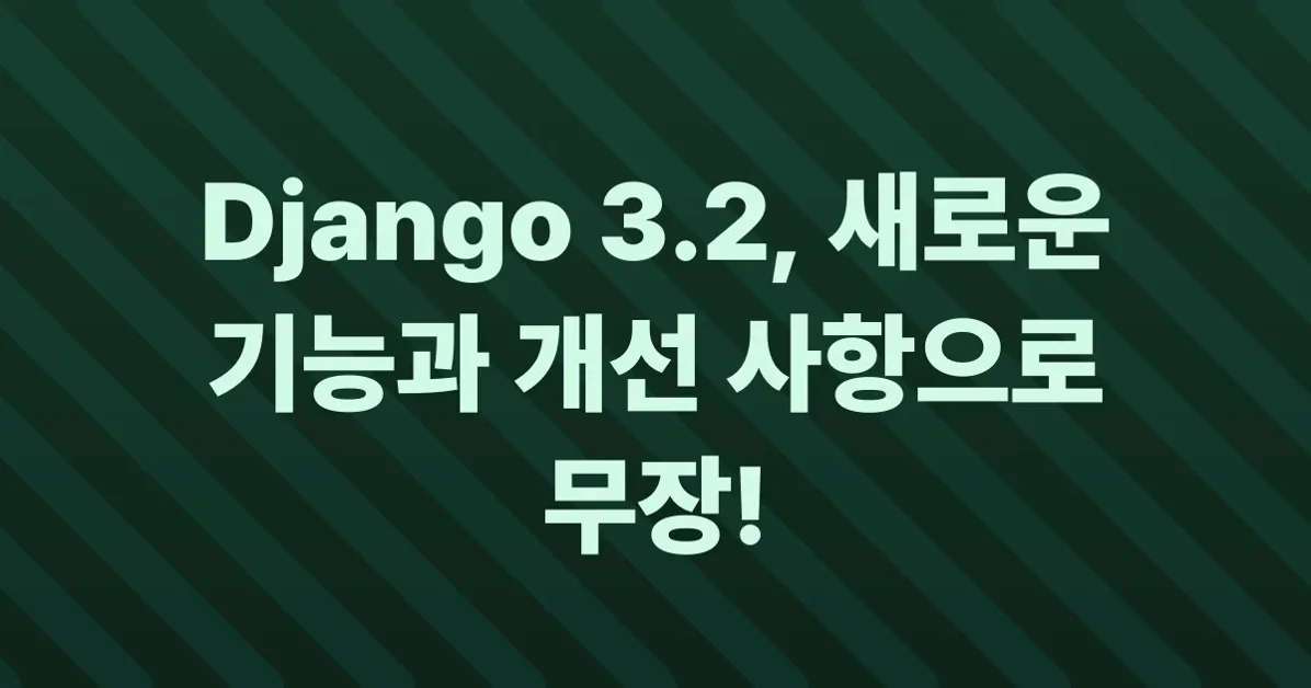 Django 3.2 릴리스와 주요 변경 사항
