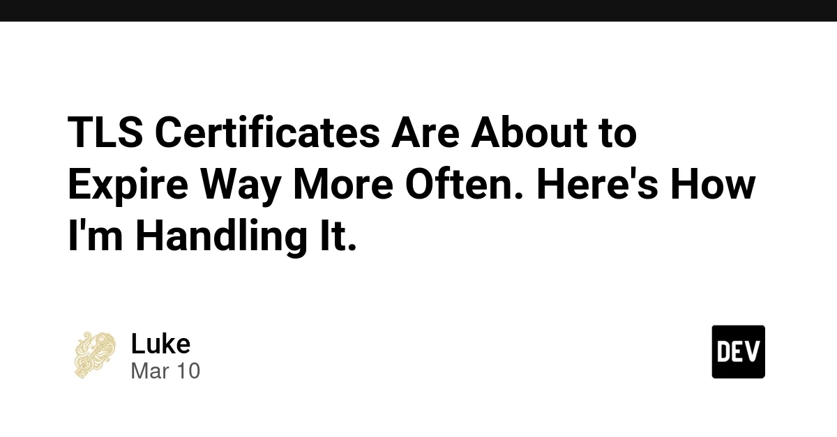 TLS Certificates Are About to Expire Way More Often. Here's How I'm Handling It.