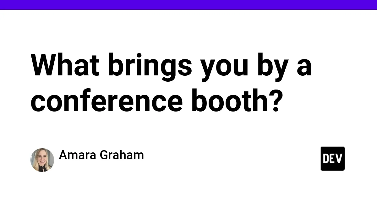 What brings you by a conference booth?