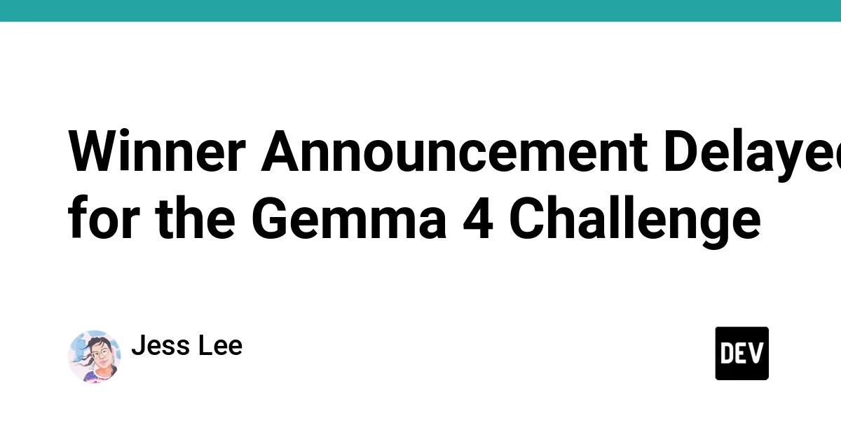 Winner Announcement Delayed for the Gemma 4 Challenge