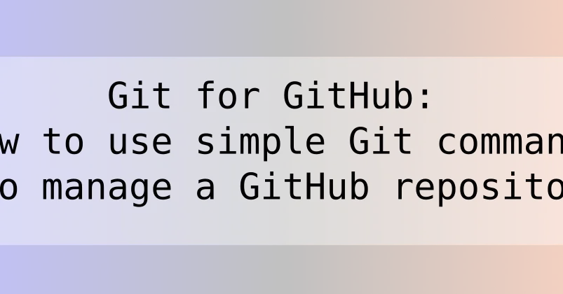 Git for GitHub: How to use simple Git commands to manage a GitHub repository