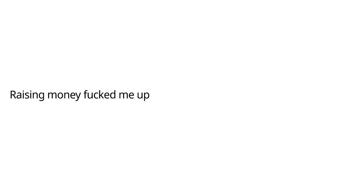 Raising money fucked me up