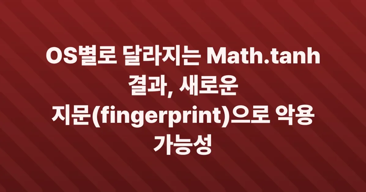 Since Chromium 148, Math.tanh is now fingerprintable to link underlying OS