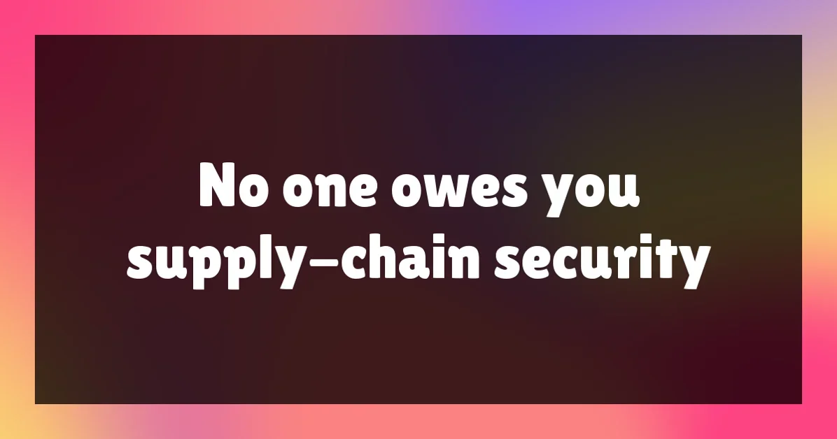 No one owes you supply-chain security