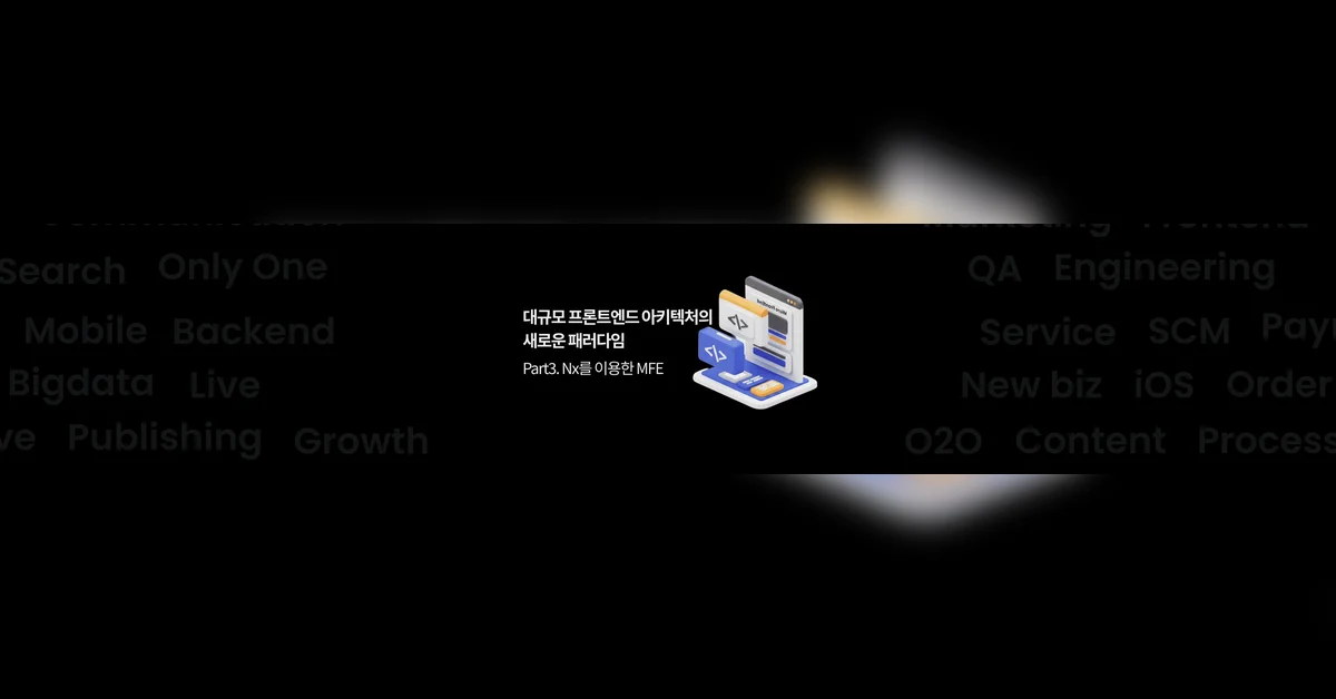 대규모 프론트엔드 아키텍처의 새로운 패러다임 - Part 3. Nx를 활용한 마이크로프론트엔드