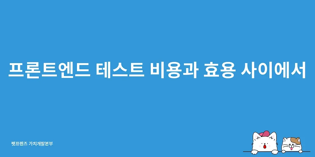 프론트엔드 테스트 비용과 효용 사이에서