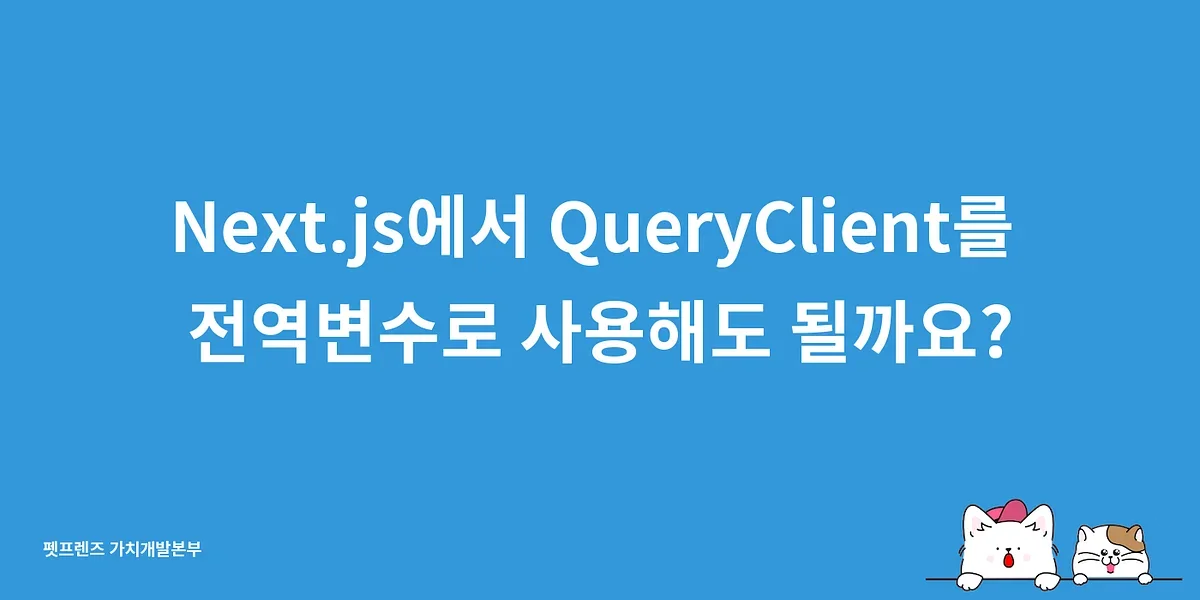 Next.js에서 QueryClient를 전역변수로 사용해도 될까요?
