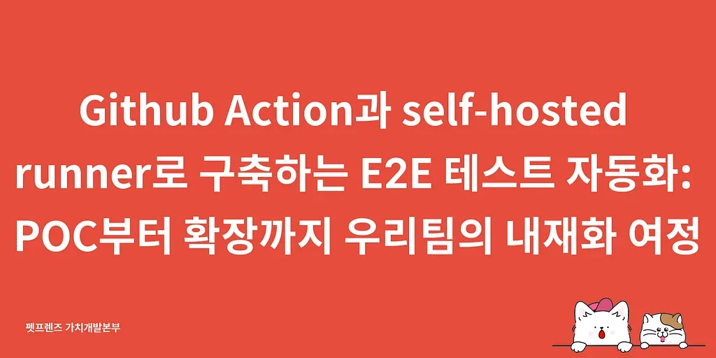 Github Action과 self-hosted runner로 구축하는 E2E 테스트 자동화: POC부터 확장까지 우리팀의 내재화 여정