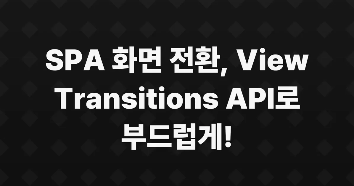 View Transitions API로 살펴보는 자연스러운 SPA 화면 전환 방식