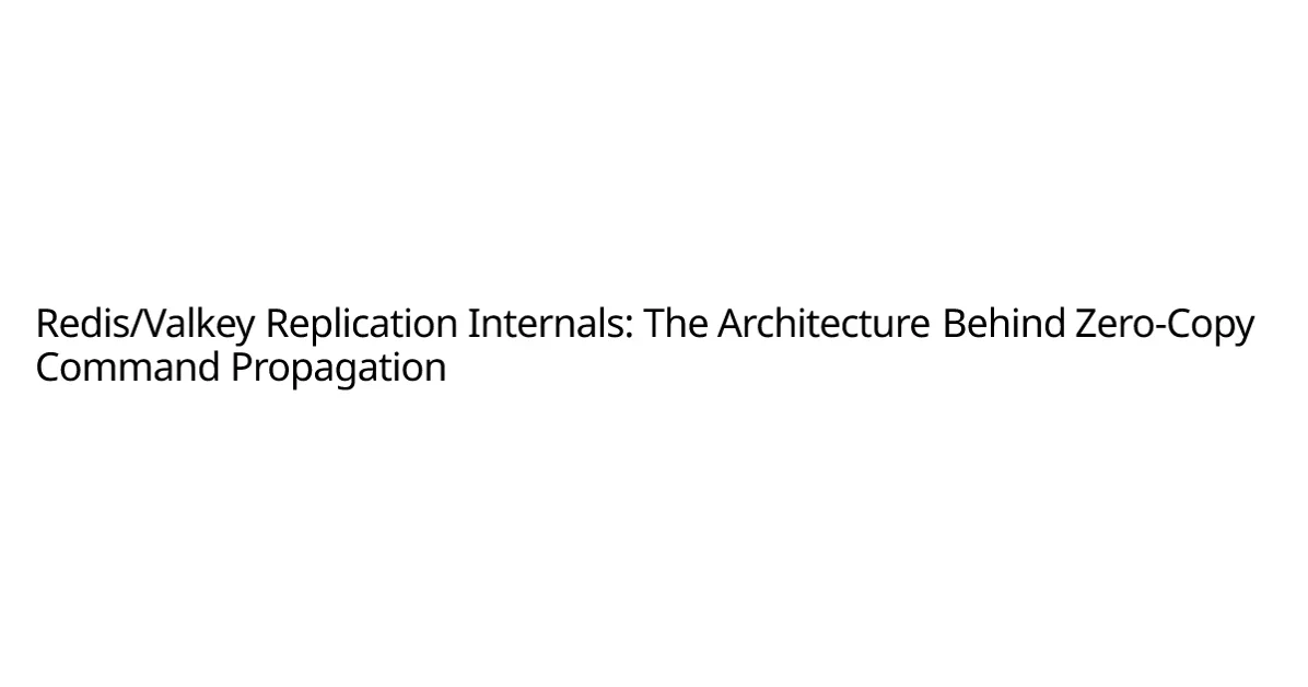 Redis/Valkey Replication Internals: The Architecture Behind Zero-Copy Command Propagation