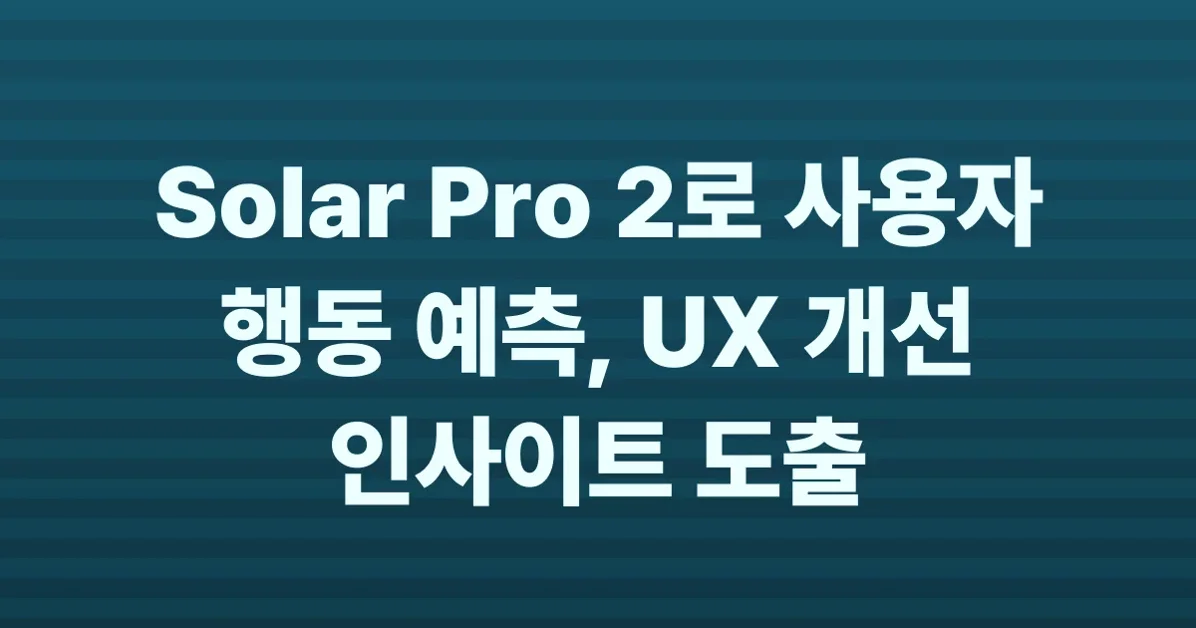 국산 AI 모델 Solar Pro 2로 사용자 행동 패턴 예측하기